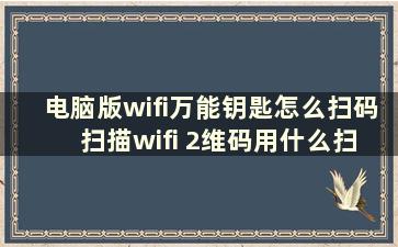 电脑版wifi万能钥匙怎么扫码 扫描wifi 2维码用什么扫